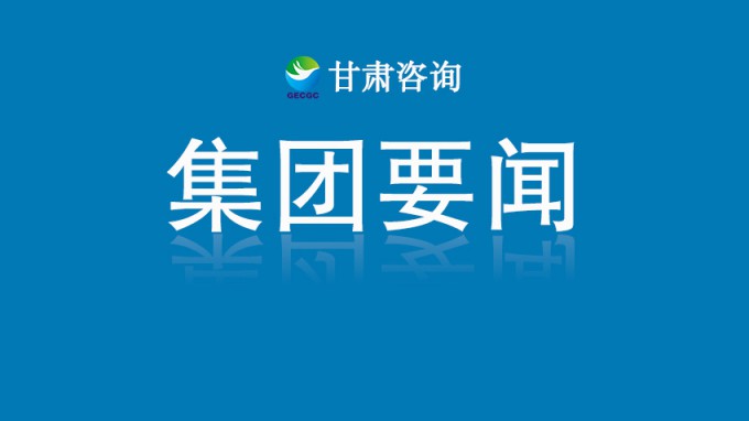 甘肅工程咨詢集團助力全省城鄉(xiāng)建設(shè)綠色發(fā)展
